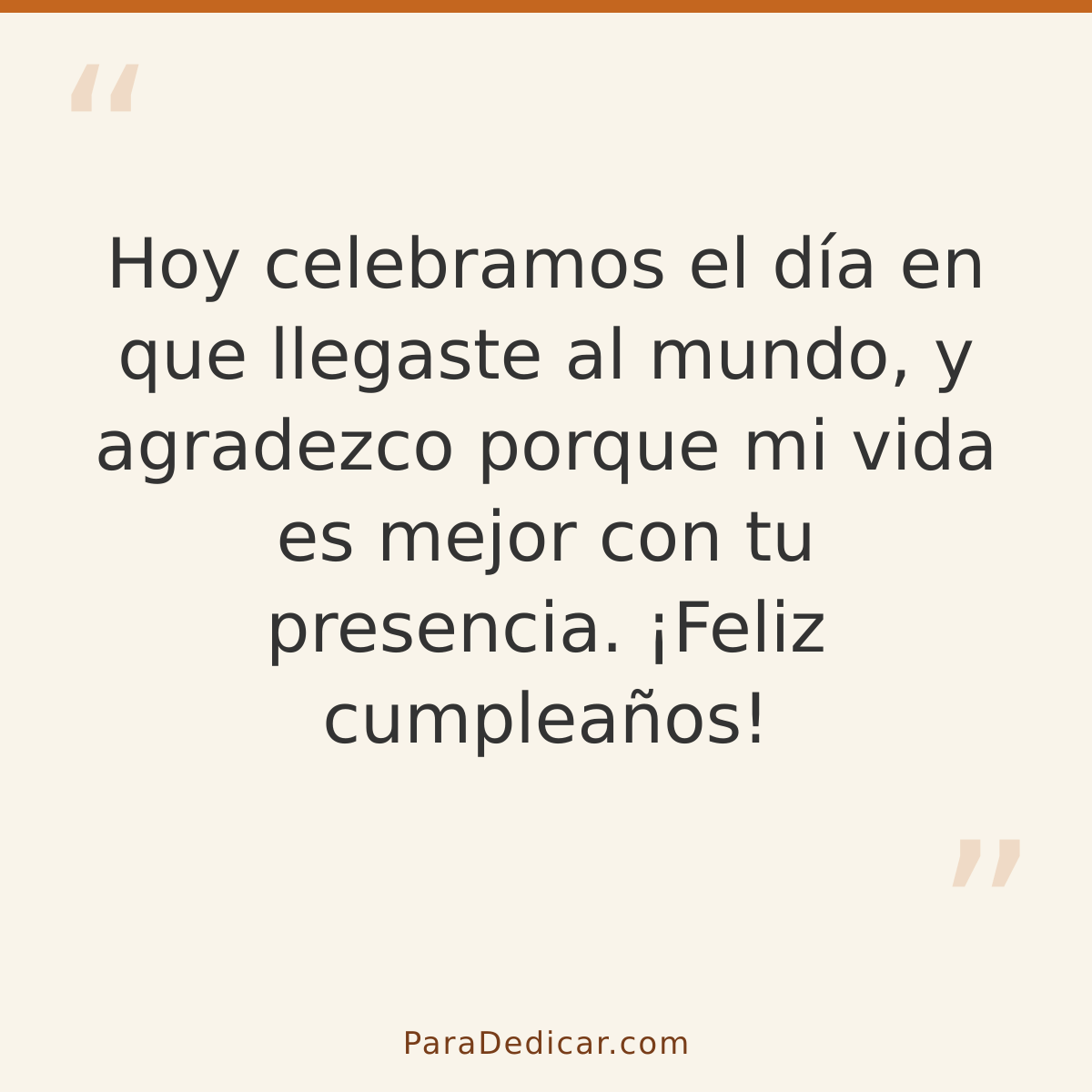 Frase para dedicar: Hoy celebramos el día en que llegaste al mundo, y agradezco porque mi vida es mejor con tu presencia. ¡Feliz cumpleaños!