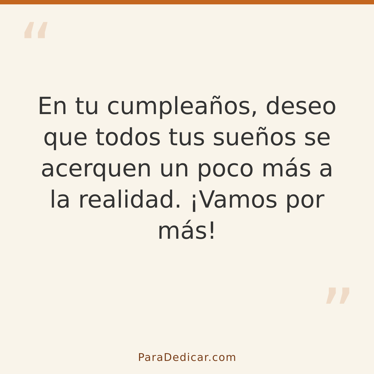 Frase para dedicar: En tu cumpleaños, deseo que todos tus sueños se acerquen un poco más a la realidad. ¡Vamos por más!