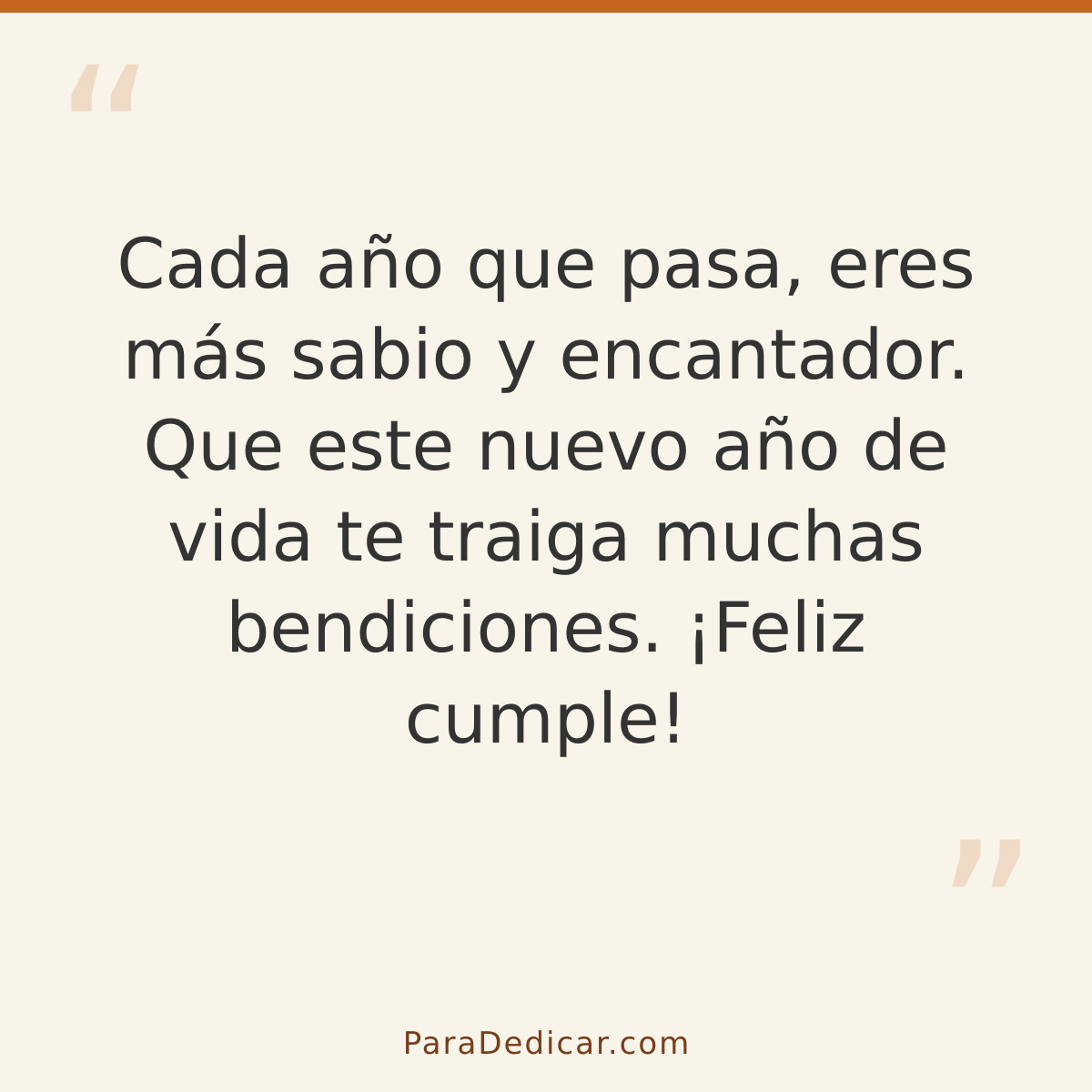 Frase para dedicar: Cada año que pasa, eres más sabio y encantador. Que este nuevo año de vida te traiga muchas bendiciones. ¡Feliz cumple!