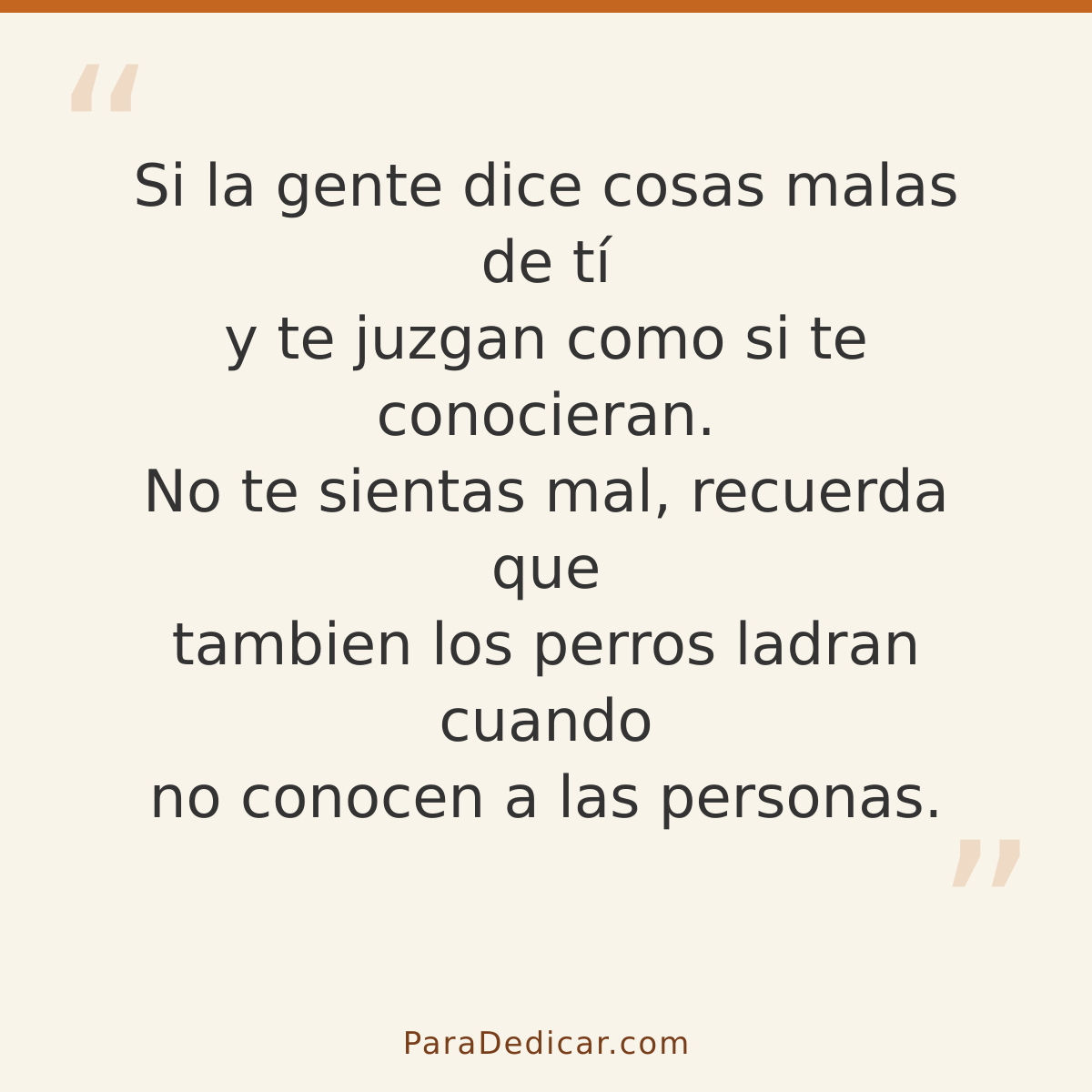 Frase para dedicar: Si la gente dice cosas malas de tí y te juzgan como si te conocieran. No te sientas mal, recuerda que tambien los perros…
