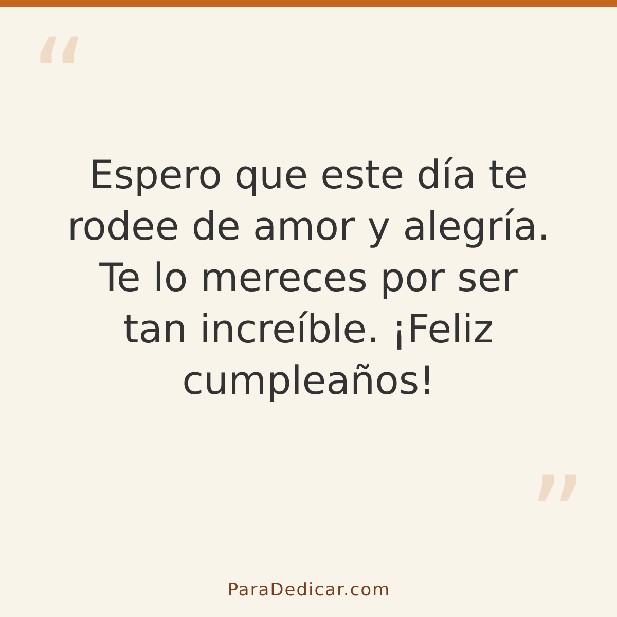 Frase para dedicar: Espero que este día te rodee de amor y alegría. Te lo mereces por ser tan increíble. ¡Feliz cumpleaños!