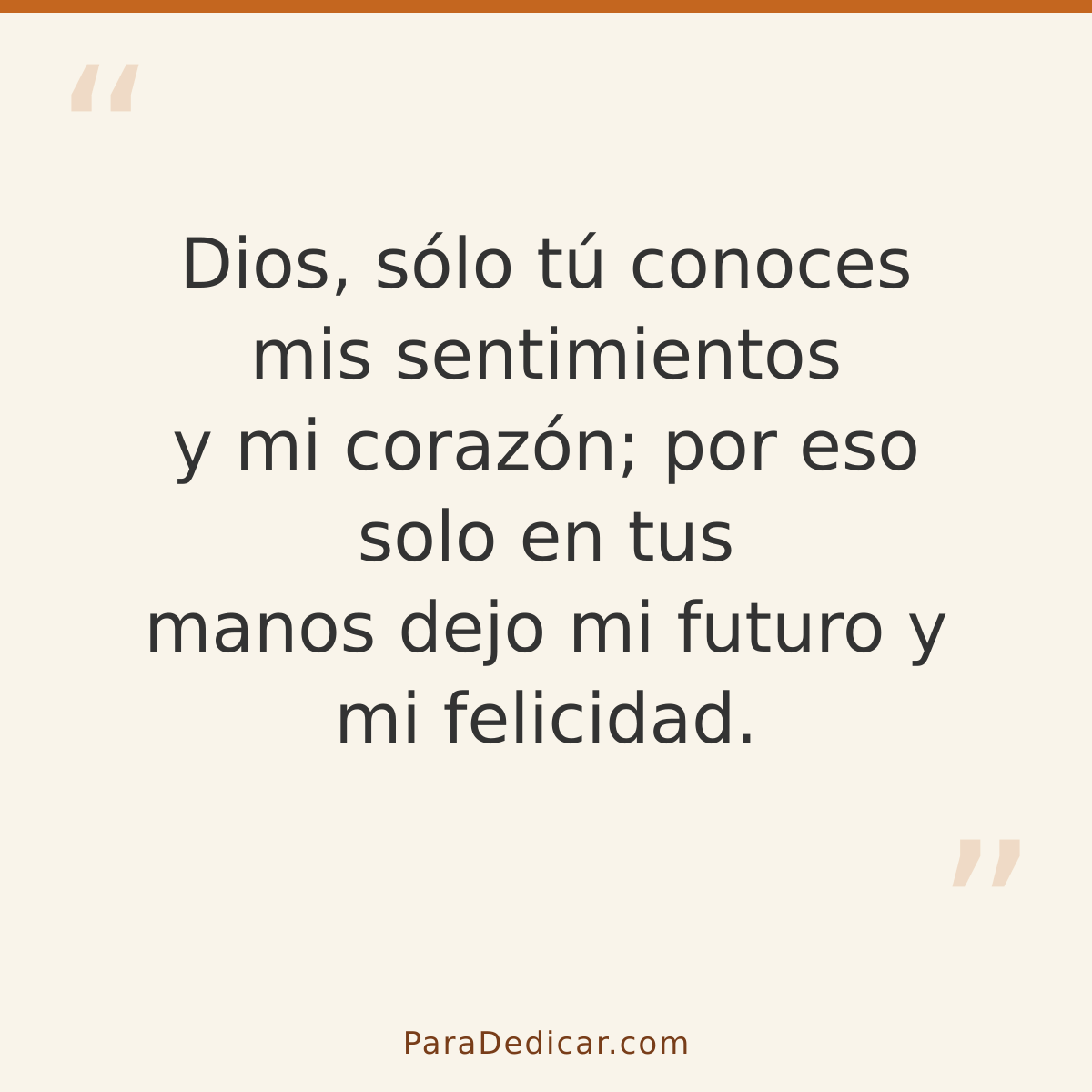 Frase para dedicar: Dios, sólo tú conoces mis sentimientos y mi corazón; por eso solo en tus manos dejo mi futuro y mi felicidad.