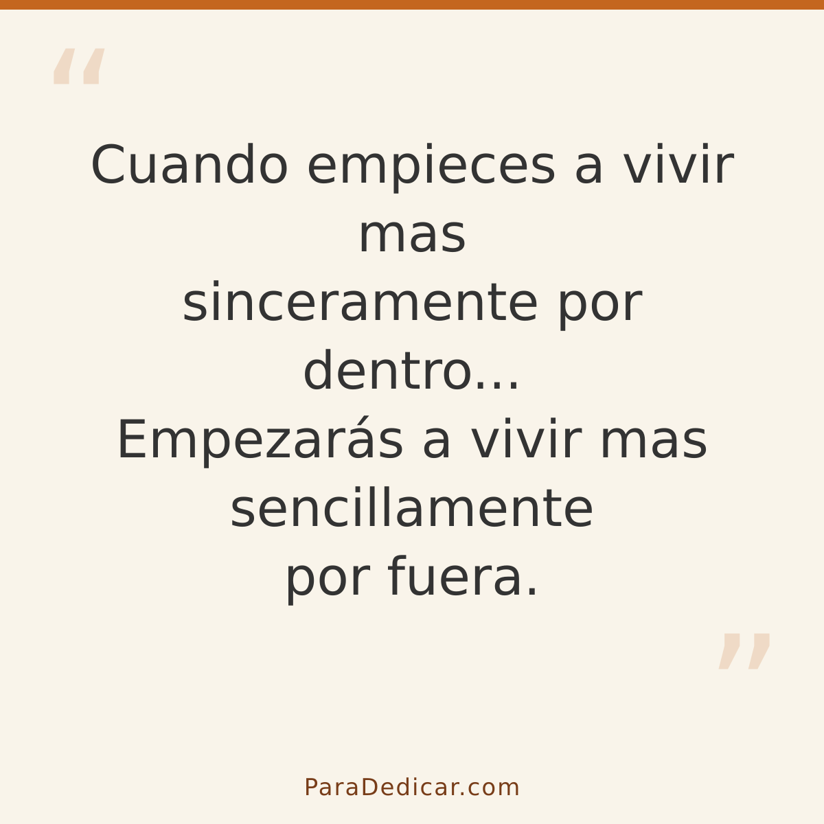 Frase para dedicar: Cuando empieces a vivir mas sinceramente por dentro... Empezarás a vivir mas sencillamente por fuera.
