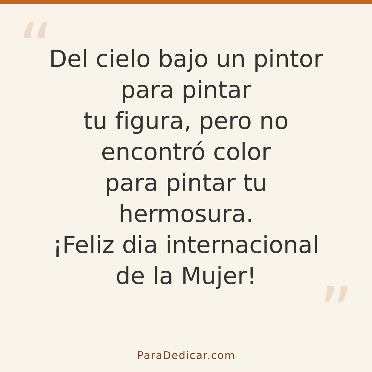 Frase para dedicar: Del cielo bajo un pintor para pintar tu figura, pero no encontró color para pintar tu hermosura. ¡Feliz dia internaciona…