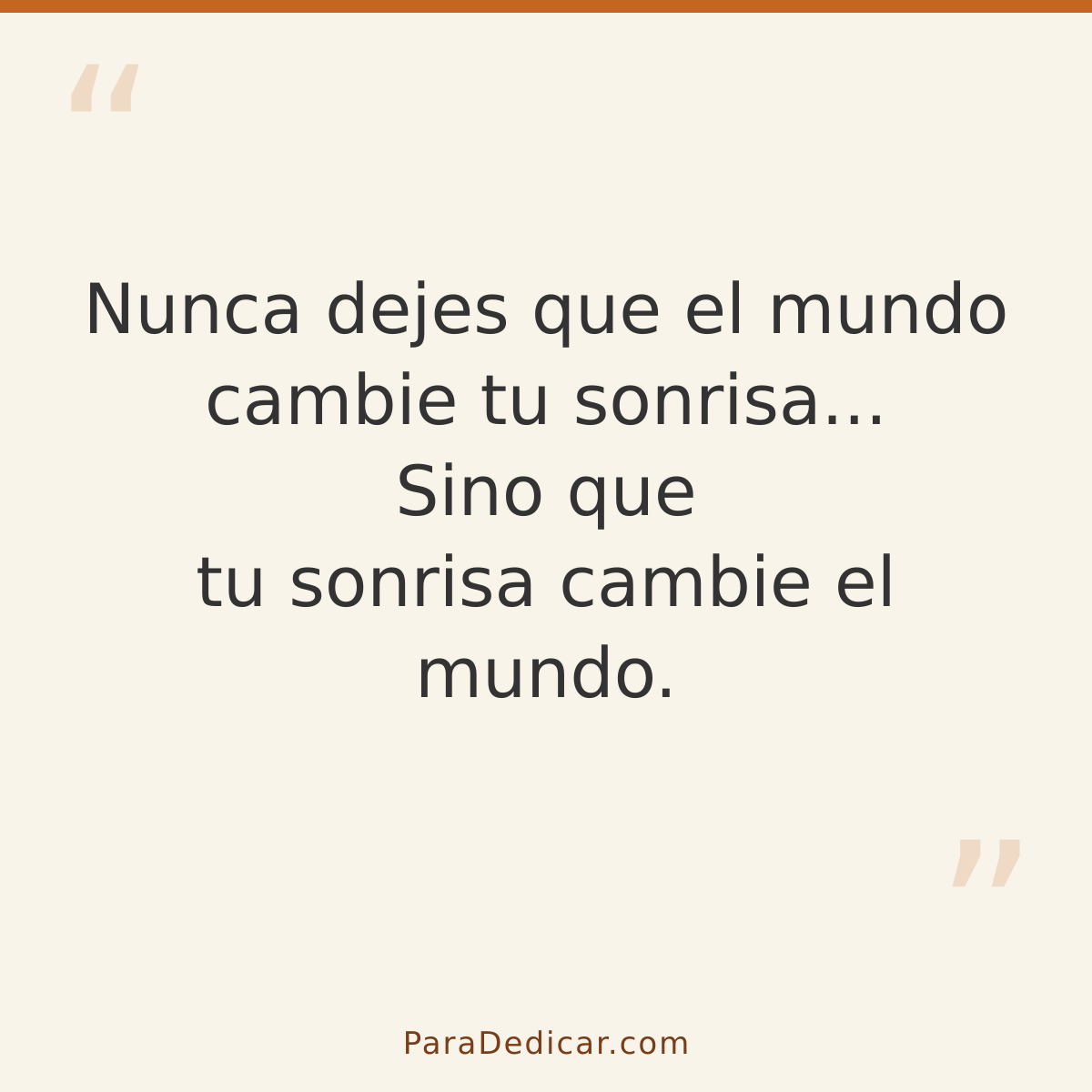 Frase para dedicar: Nunca dejes que el mundo cambie tu sonrisa... Sino que tu sonrisa cambie el mundo.
