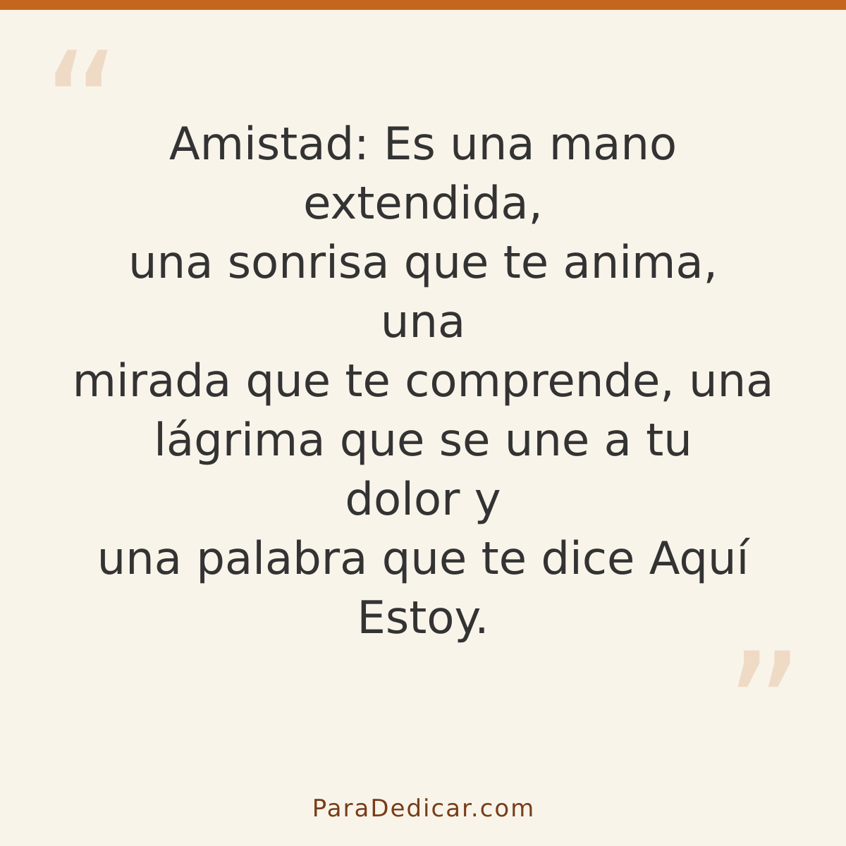 Frase para dedicar: Amistad: Es una mano extendida, una sonrisa que te anima, una mirada que te comprende, una lágrima que se une a tu dolor…