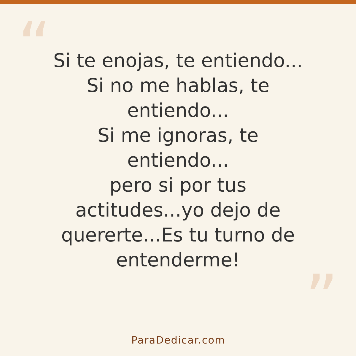 Frase para dedicar: Si te enojas, te entiendo... Si no me hablas, te entiendo... Si me ignoras, te entiendo... pero si por tus actitudes...y…