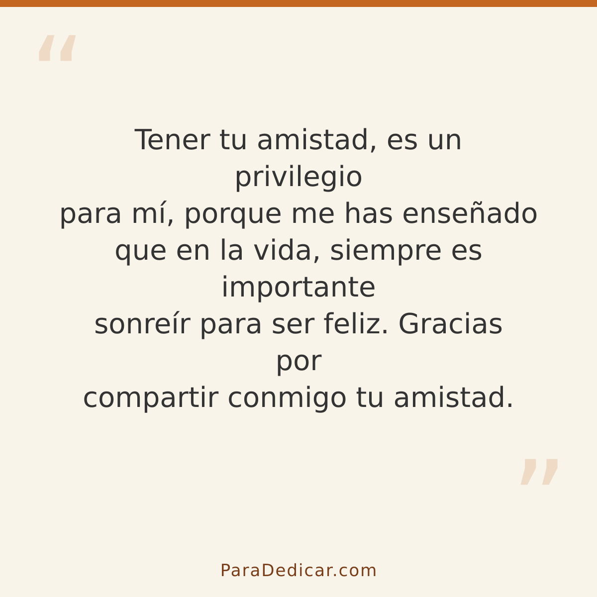 Frase para dedicar: Tener tu amistad, es un privilegio para mí, porque me has enseñado que en la vida, siempre es importante sonreír para se…