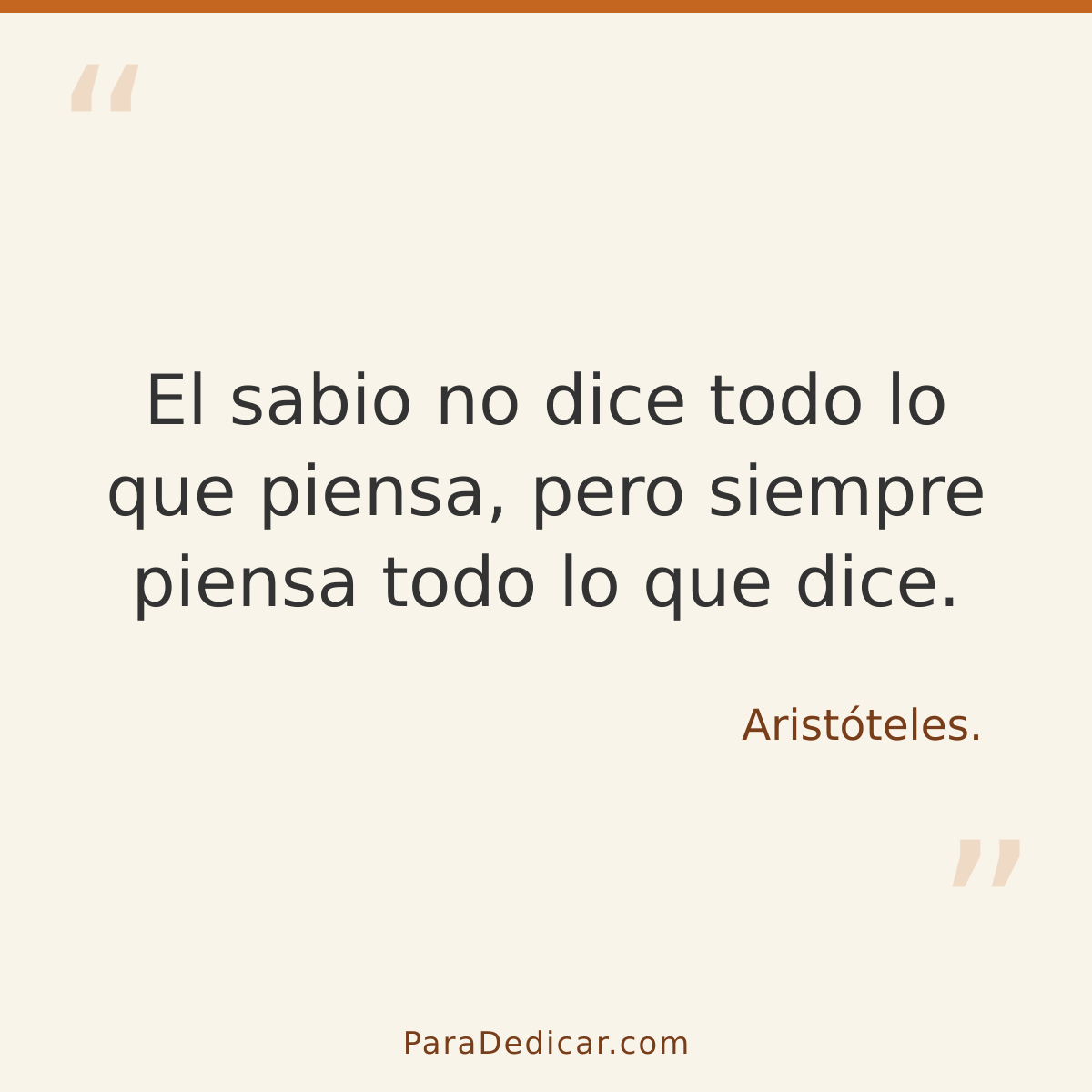 Frase para dedicar: El sabio no dice todo lo que piensa, pero siempre piensa todo lo que dice.