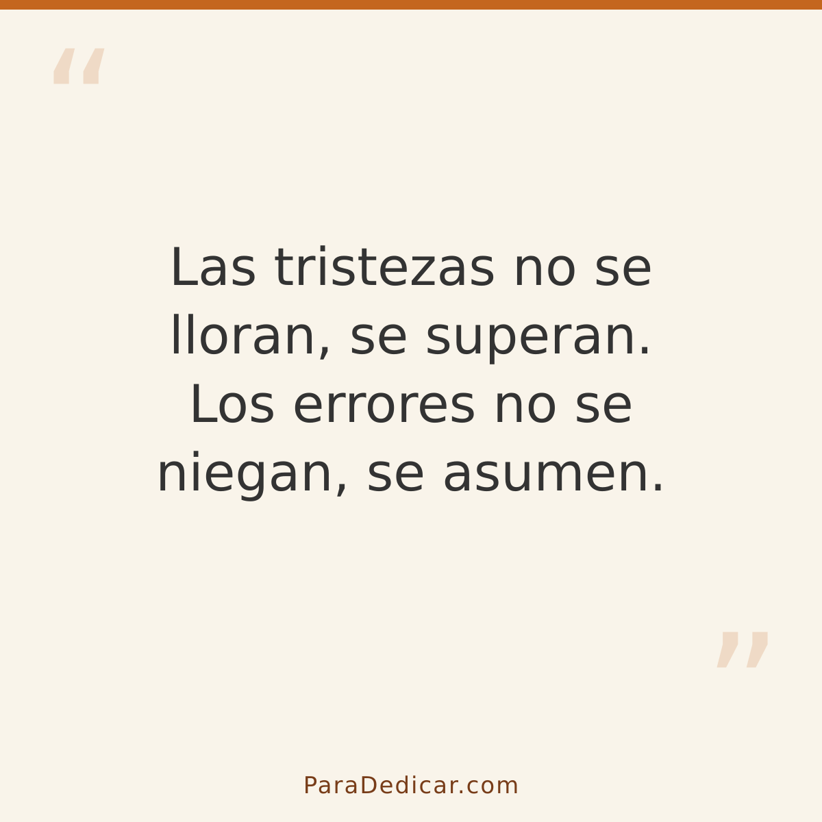Frase para dedicar: Las tristezas no se lloran, se superan. Los errores no se niegan, se asumen.