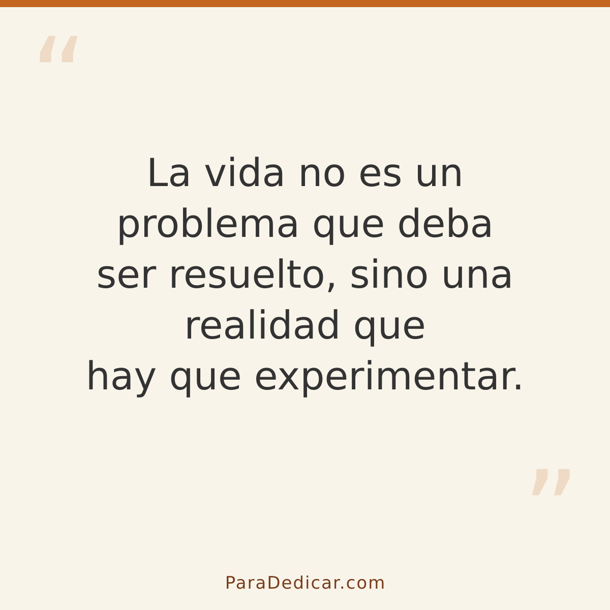 Frase para dedicar: La vida no es un problema que deba ser resuelto, sino una realidad que hay que experimentar.