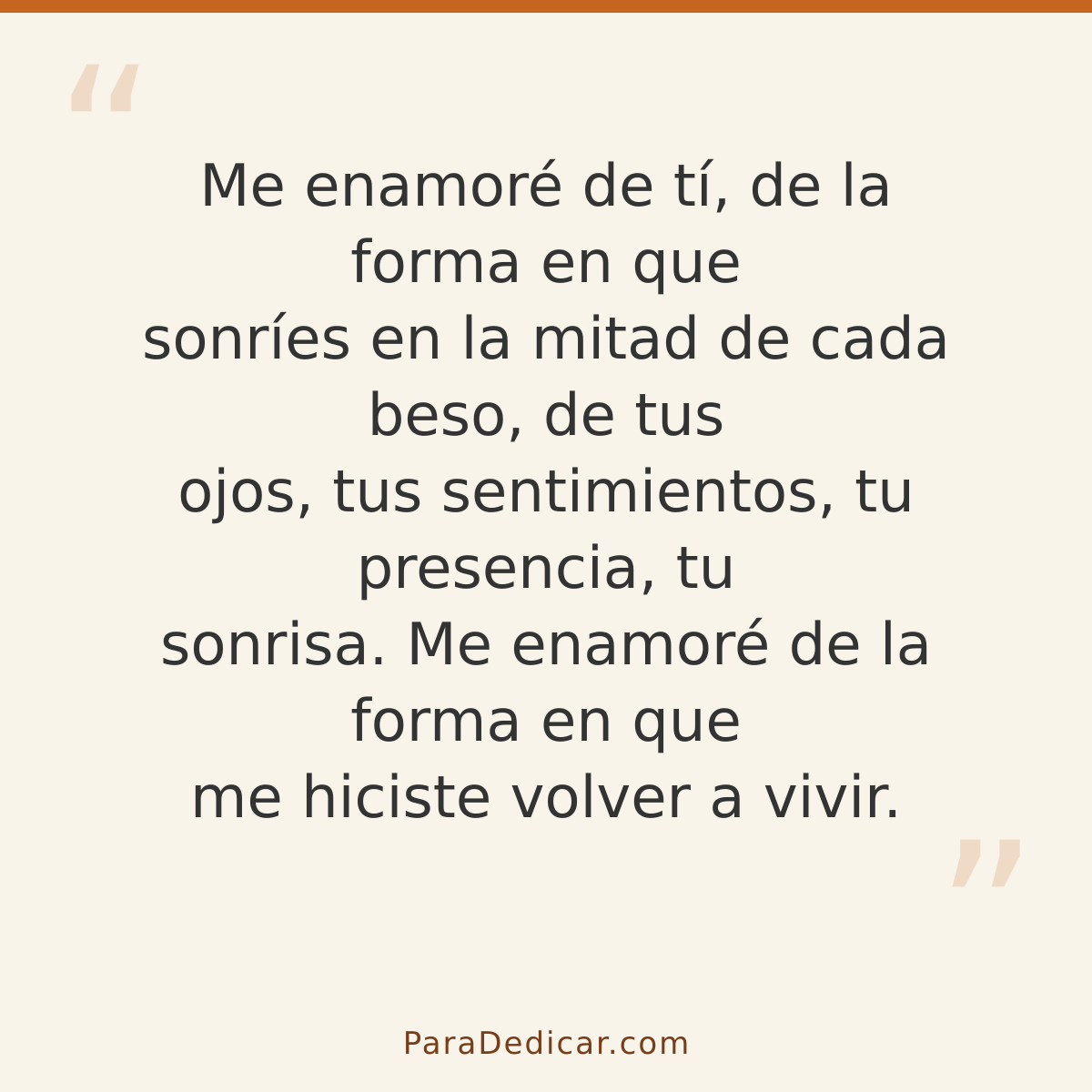 Frase para dedicar: Me enamoré de tí, de la forma en que sonríes en la mitad de cada beso, de tus ojos, tus sentimientos, tu presencia, tu s…