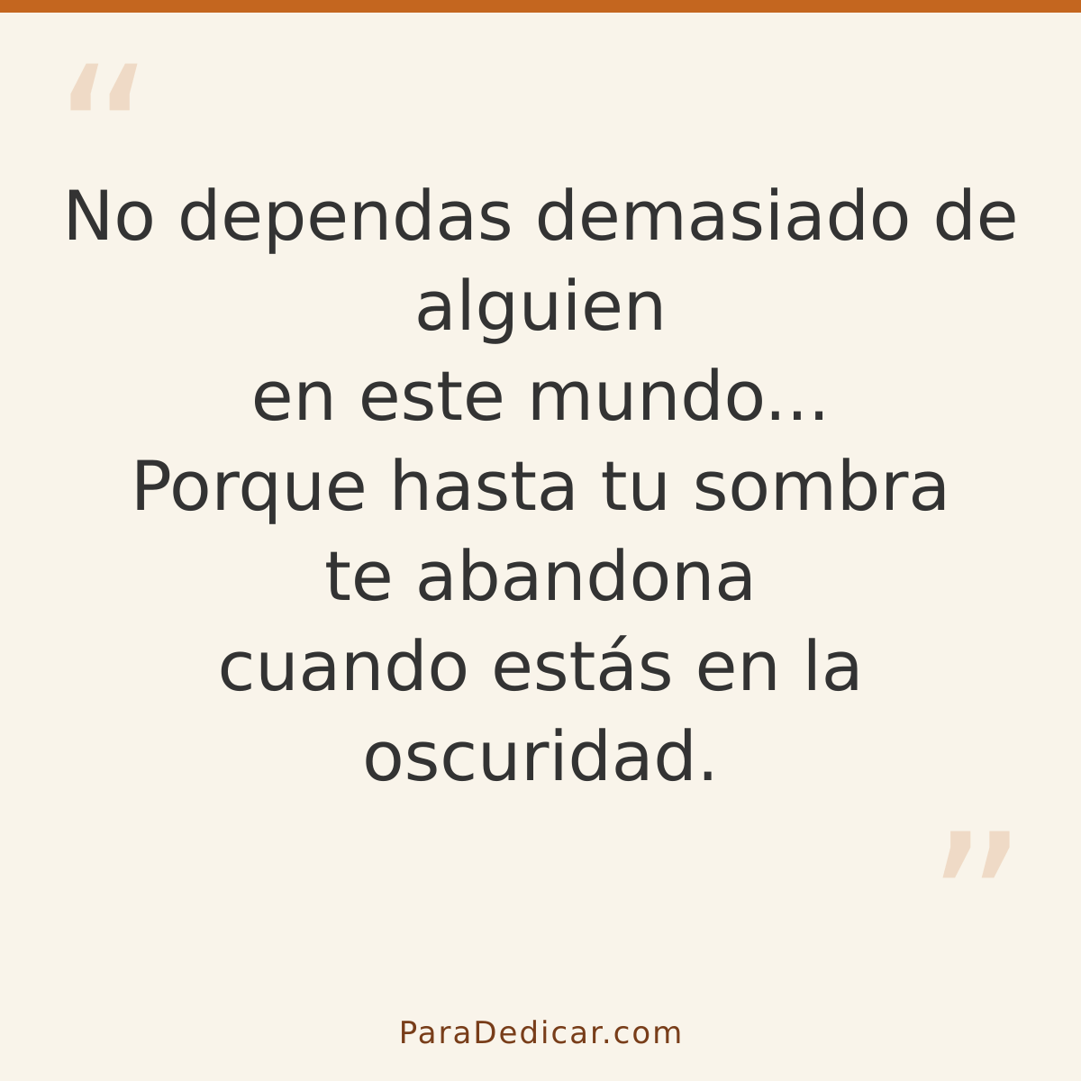 Frase para dedicar: No dependas demasiado de alguien en este mundo... Porque hasta tu sombra te abandona cuando estás en la oscuridad.