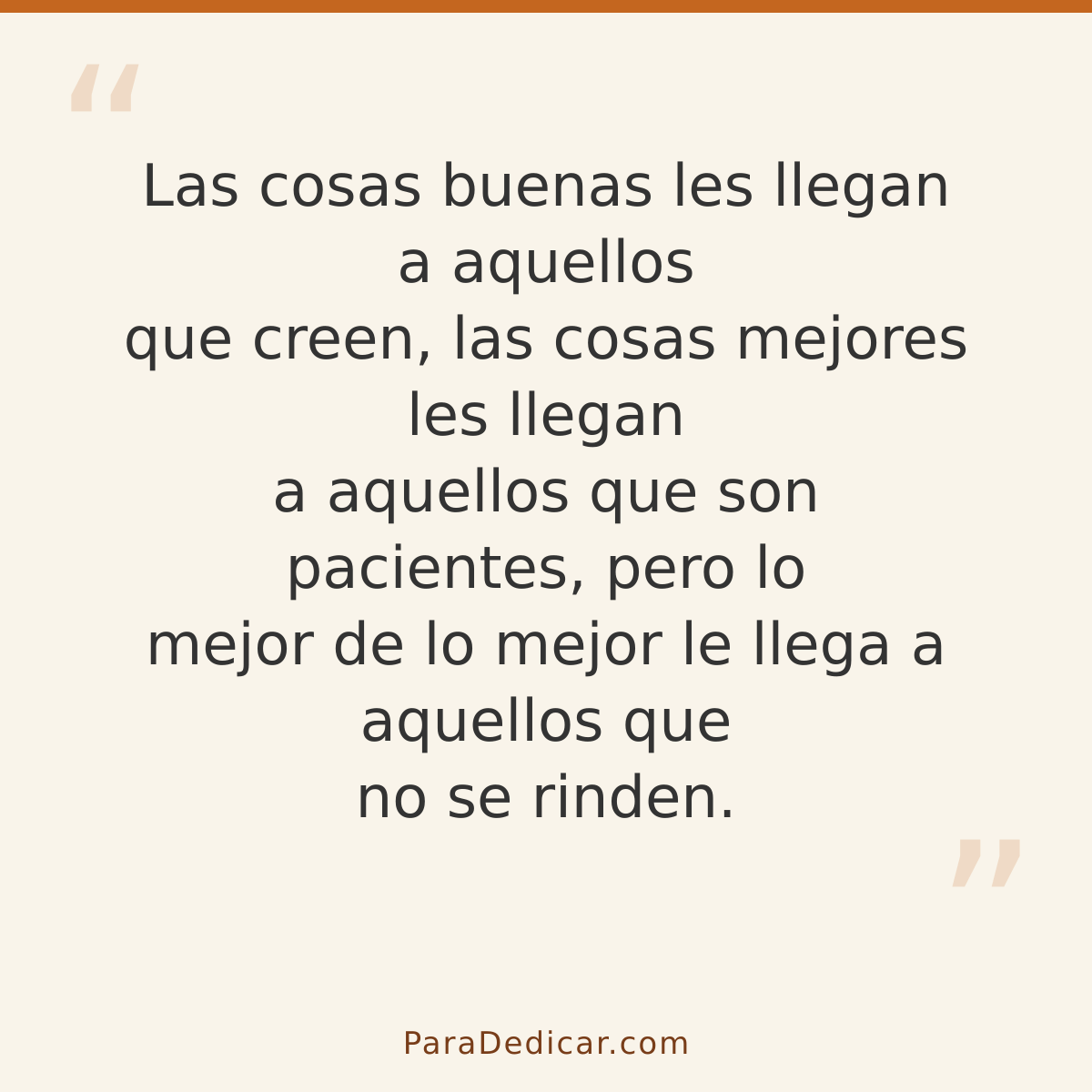 Frase para dedicar: Las cosas buenas les llegan a aquellos que creen, las cosas mejores les llegan a aquellos que son pacientes, pero lo mej…