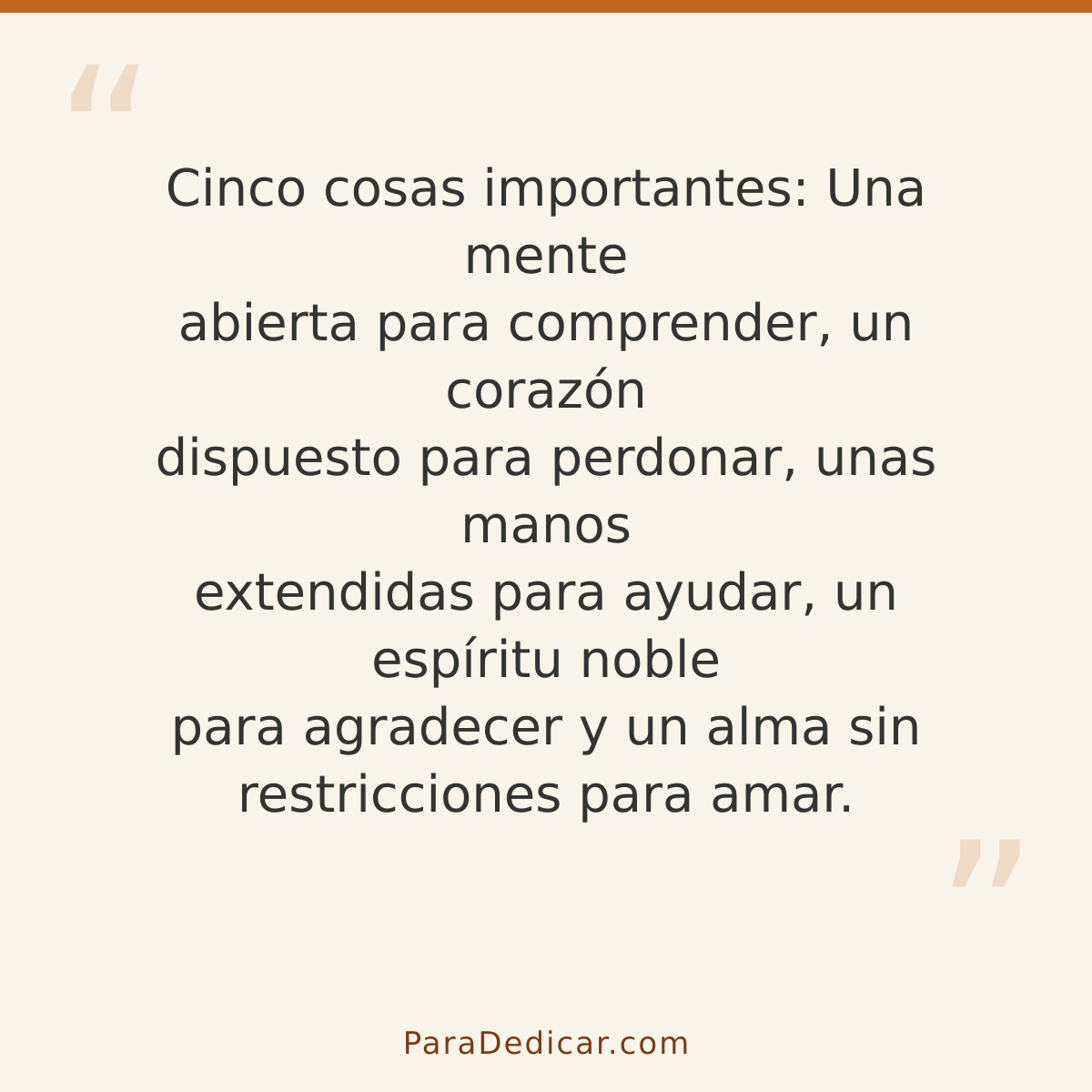 Frase para dedicar: Cinco cosas importantes: Una mente abierta para comprender, un corazón dispuesto para perdonar, unas manos extendidas pa…