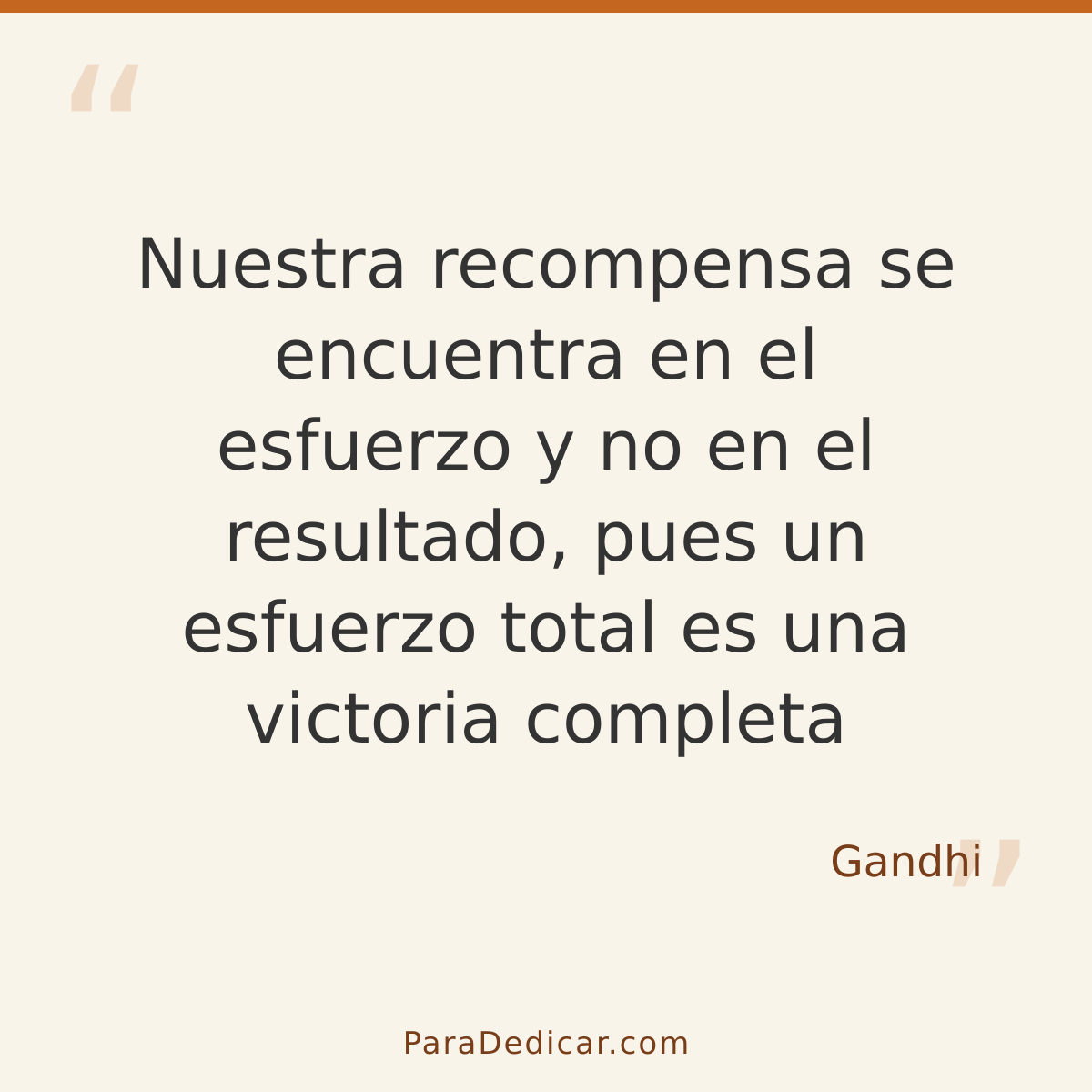 Frase para dedicar: Nuestra recompensa se encuentra en el esfuerzo y no en el resultado, pues un esfuerzo total es una victoria completa