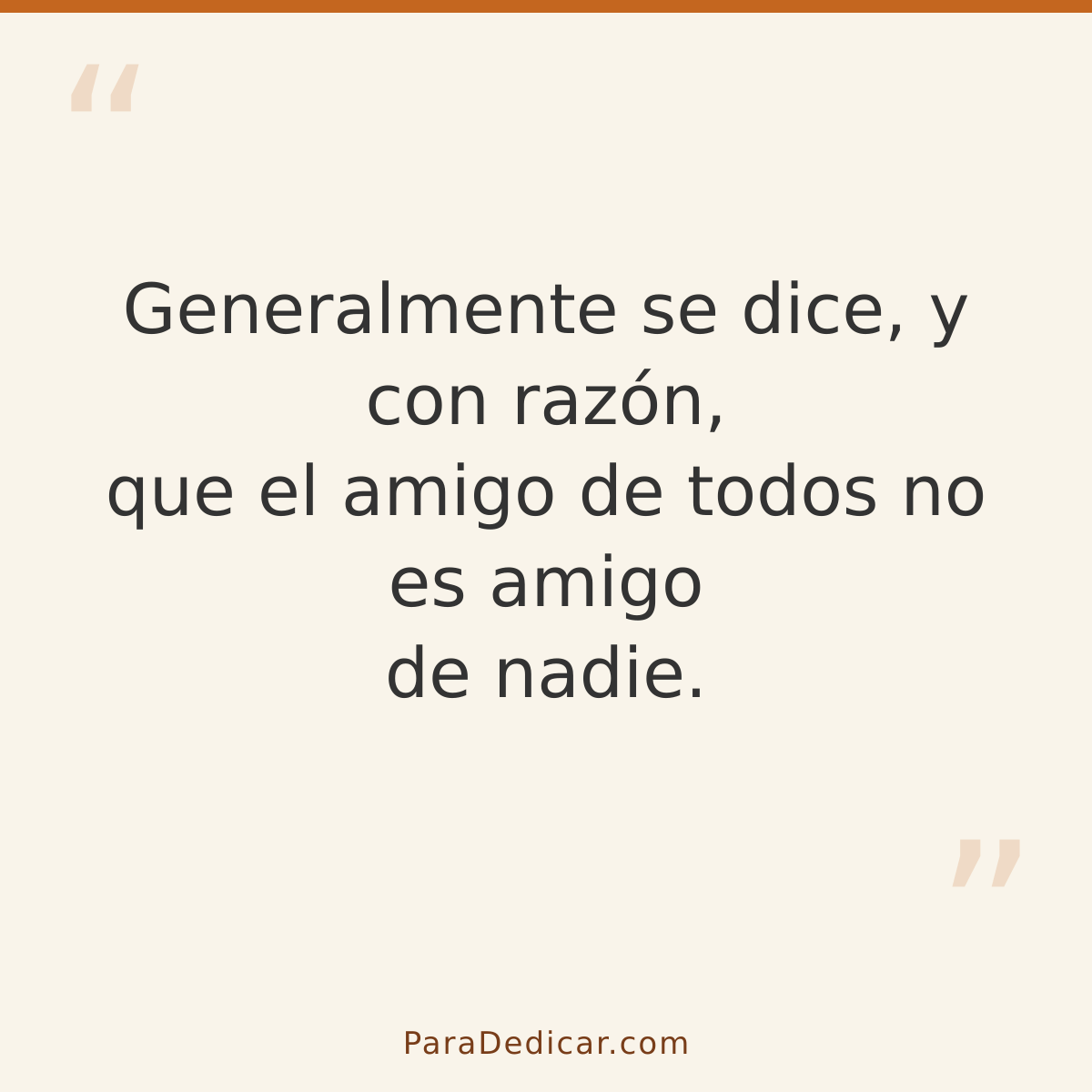 Frase para dedicar: Generalmente se dice, y con razón, que el amigo de todos no es amigo de nadie.