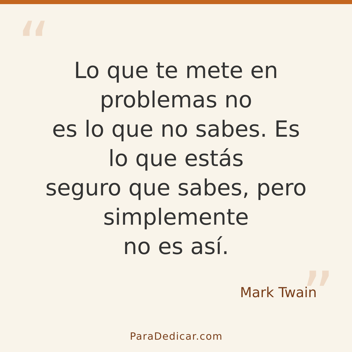 Frase para dedicar: Lo que te mete en problemas no es lo que no sabes. Es lo que estás seguro que sabes, pero simplemente no es así.