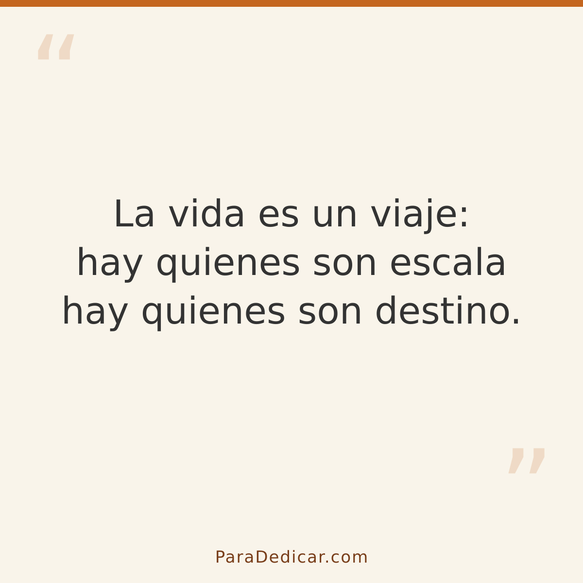 Frase para dedicar: La vida es un viaje: hay quienes son escala hay quienes son destino.