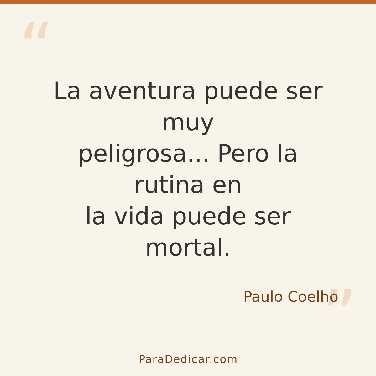 Frase para dedicar: La aventura puede ser muy peligrosa... Pero la rutina en la vida puede ser mortal.