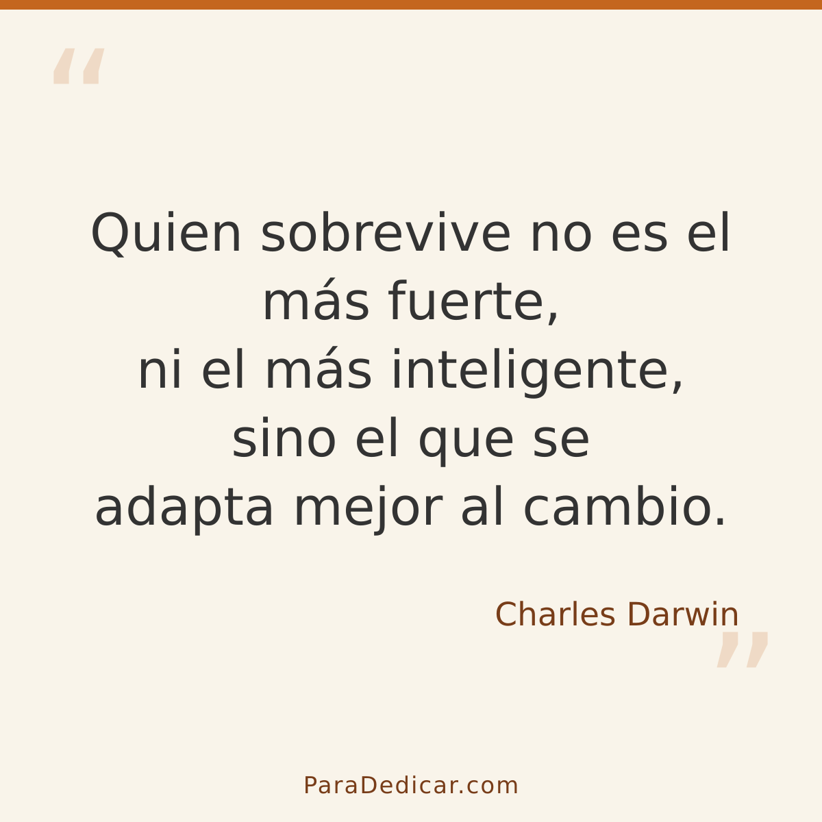 Frase para dedicar: Quien sobrevive no es el más fuerte, ni el más inteligente, sino el que se adapta mejor al cambio.