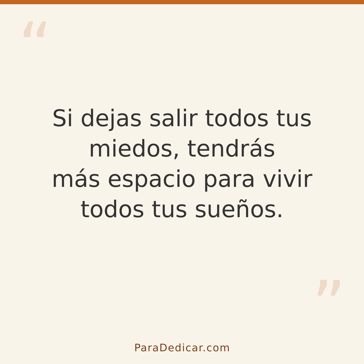 Frase para dedicar: Si dejas salir todos tus miedos, tendrás más espacio para vivir todos tus sueños.