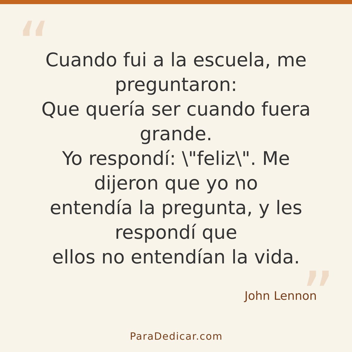 Frase para dedicar: Cuando fui a la escuela, me preguntaron: Que quería ser cuando fuera grande. Yo respondí: \"feliz\". Me dijeron que yo n…