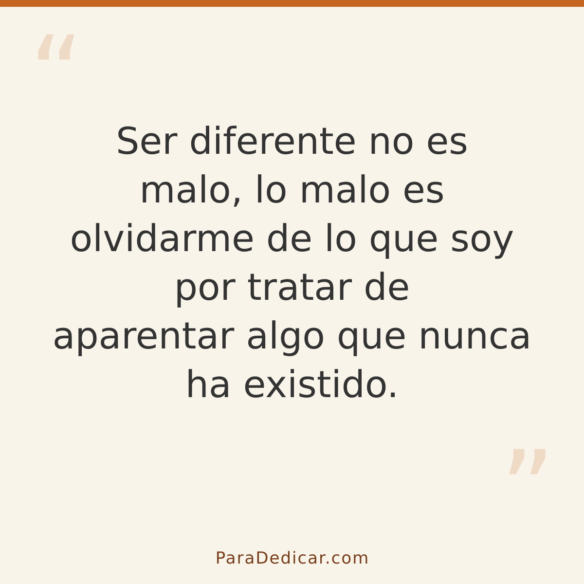 Frase para dedicar: Ser diferente no es malo, lo malo es olvidarme de lo que soy por tratar de aparentar algo que nunca ha existido.