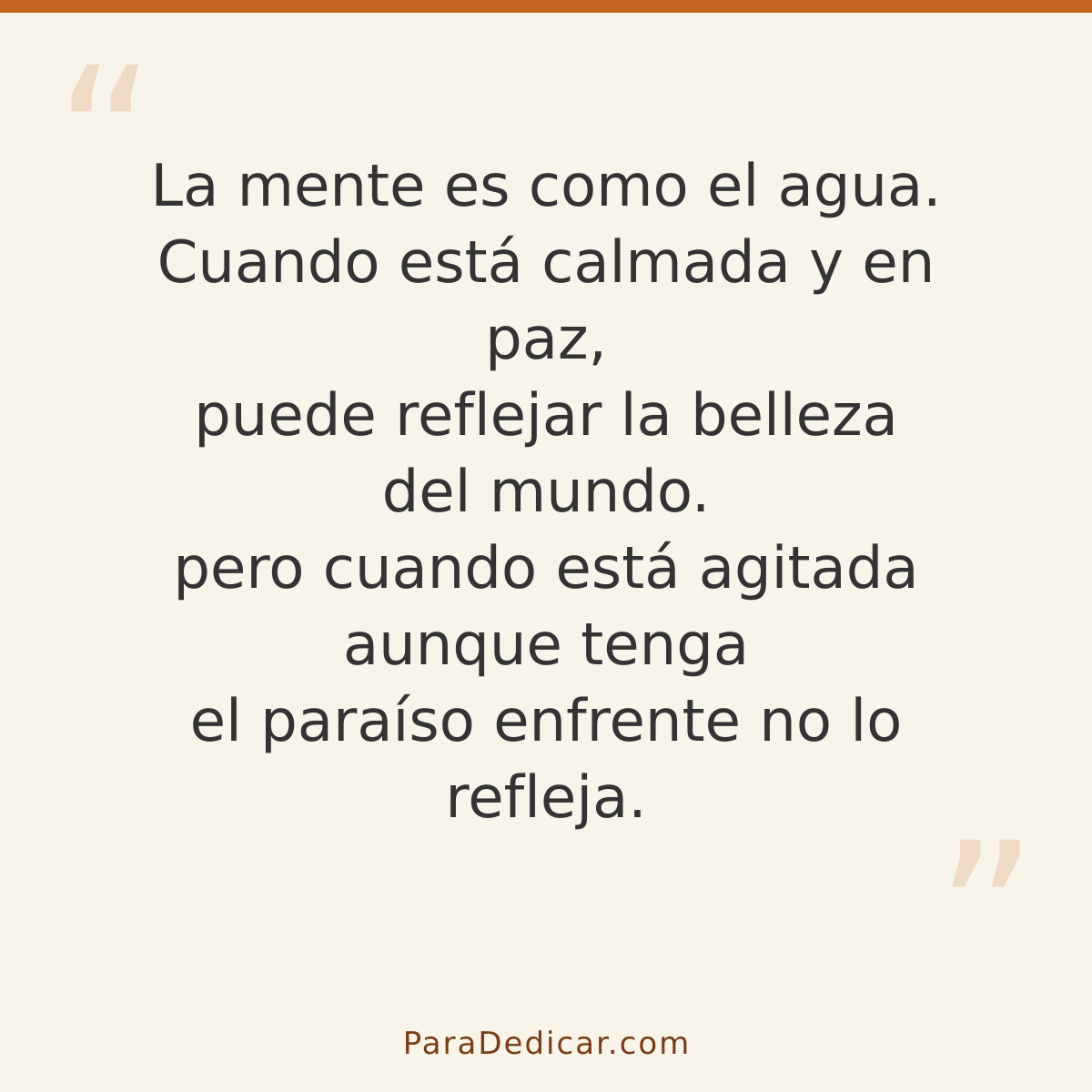 Frase para dedicar: La mente es como el agua. Cuando está calmada y en paz, puede reflejar la belleza del mundo. pero cuando está agitada au…