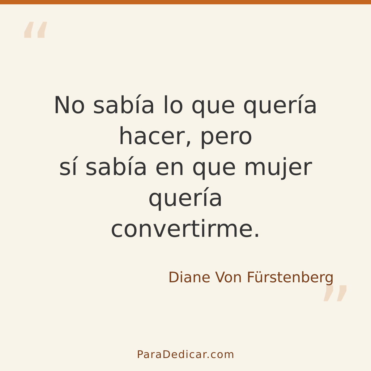 Frase para dedicar: No sabía lo que quería hacer, pero sí sabía en que mujer quería convertirme.