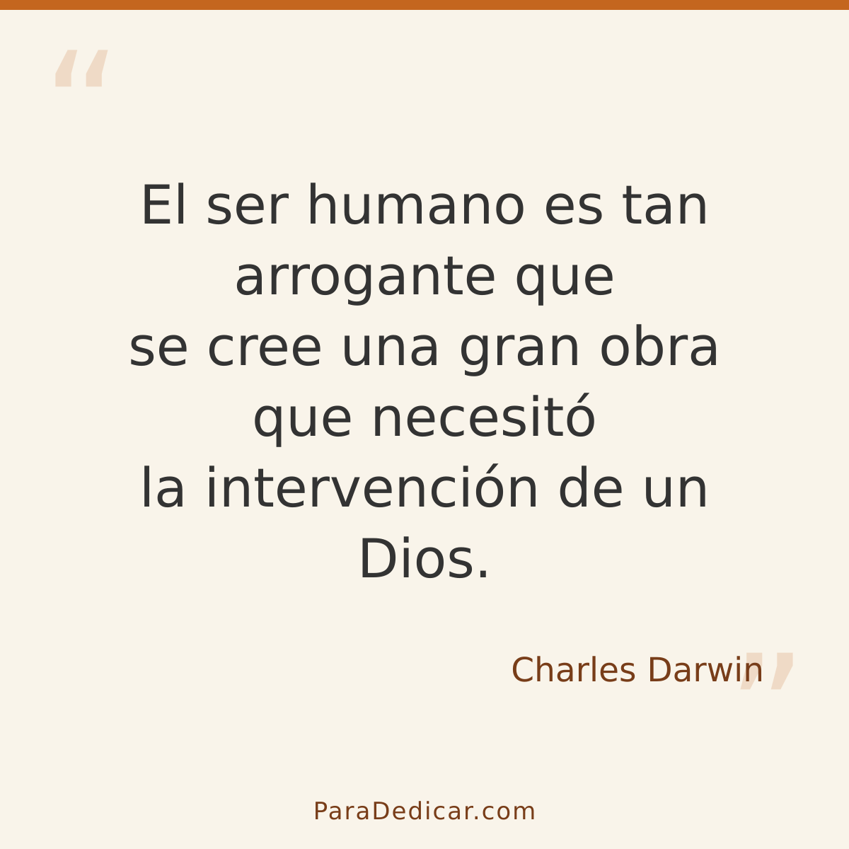 Frase para dedicar: El ser humano es tan arrogante que se cree una gran obra que necesitó la intervención de un Dios.
