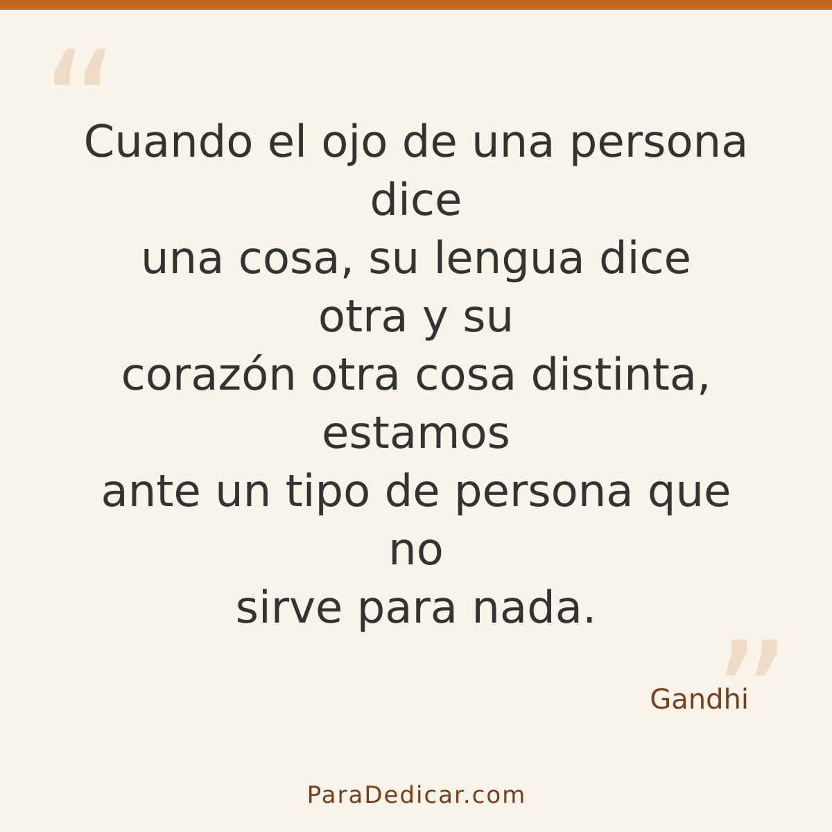 Frase para dedicar: Cuando el ojo de una persona dice una cosa, su lengua dice otra y su corazón otra cosa distinta, estamos ante un tipo de…