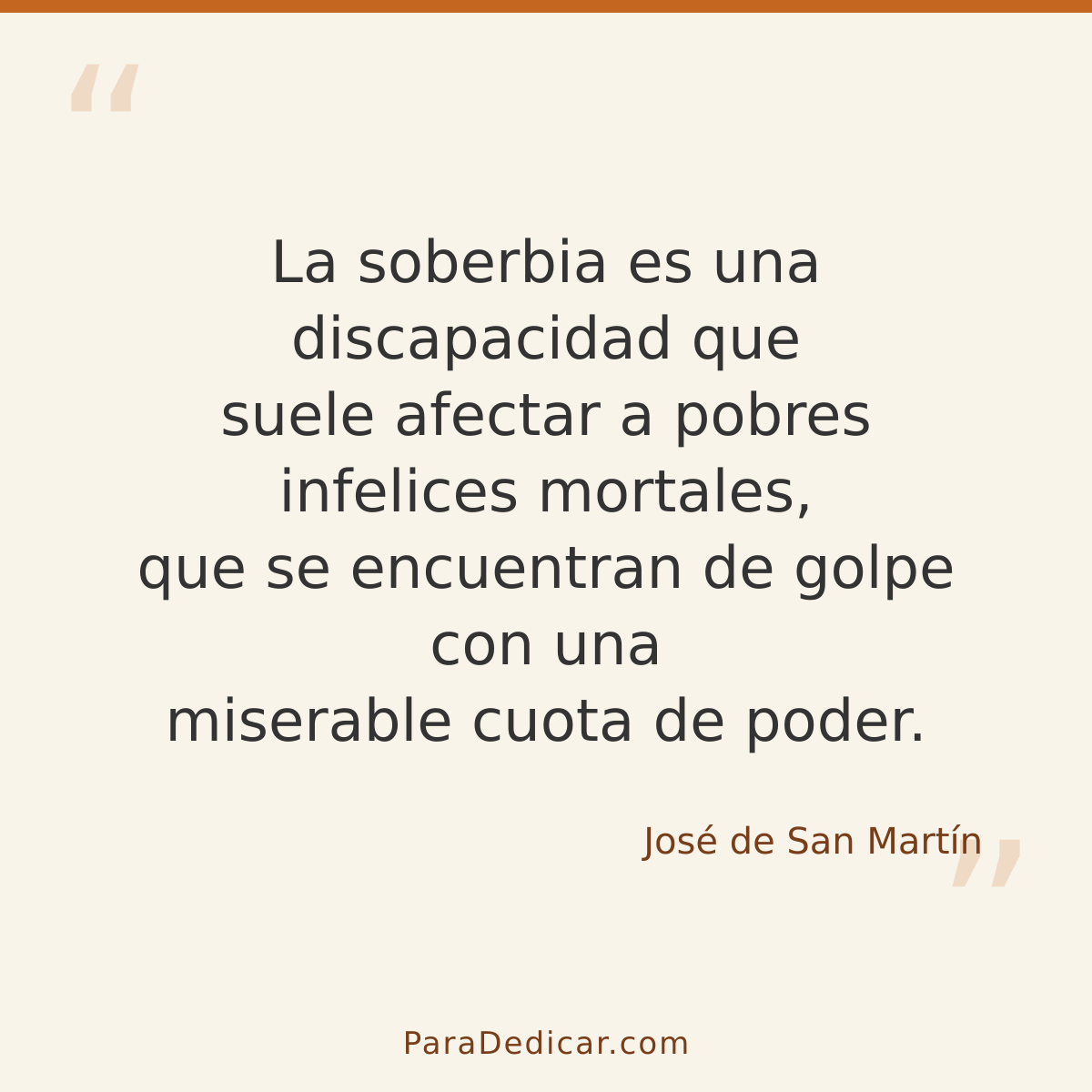 Frase para dedicar: La soberbia es una discapacidad que suele afectar a pobres infelices mortales, que se encuentran de golpe con una misera…