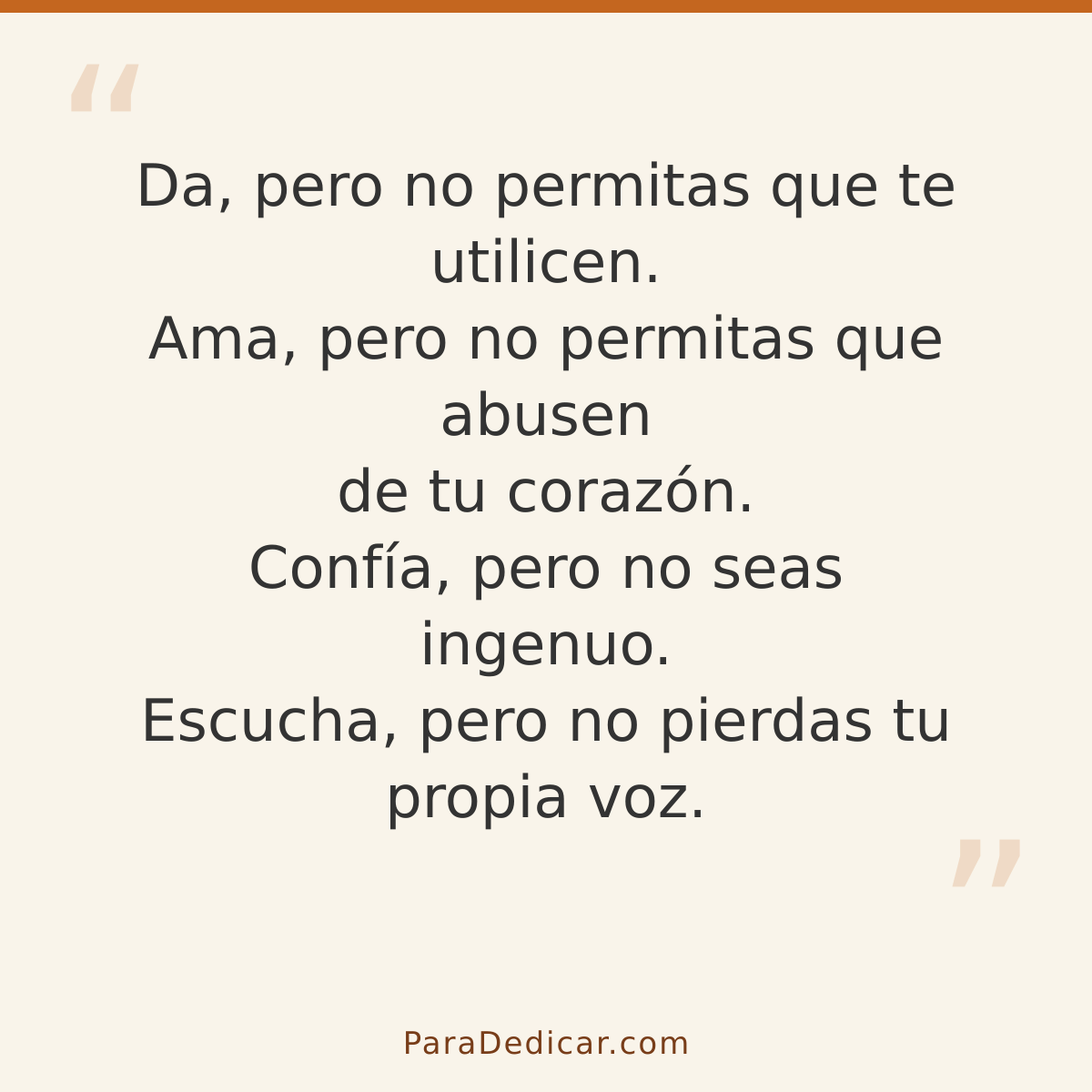 Frase para dedicar: Da, pero no permitas que te utilicen. Ama, pero no permitas que abusen de tu corazón. Confía, pero no seas ingenuo. Escu…