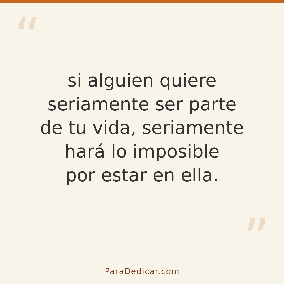 Frase para dedicar: si alguien quiere seriamente ser parte de tu vida, seriamente hará lo imposible por estar en ella.