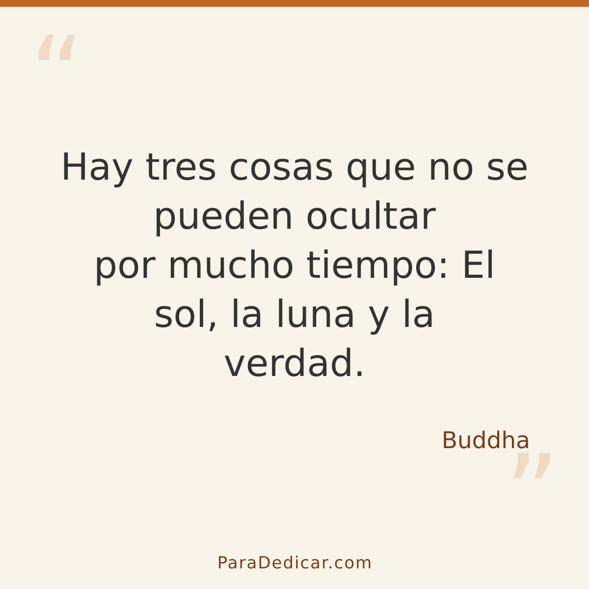 Frase para dedicar: Hay tres cosas que no se pueden ocultar por mucho tiempo: El sol, la luna y la verdad.