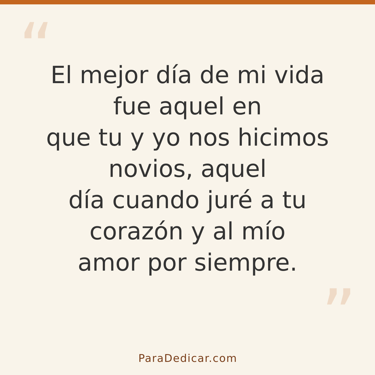 Frase para dedicar: El mejor día de mi vida fue aquel en que tu y yo nos hicimos novios, aquel día cuando juré a tu corazón y al mío amor po…