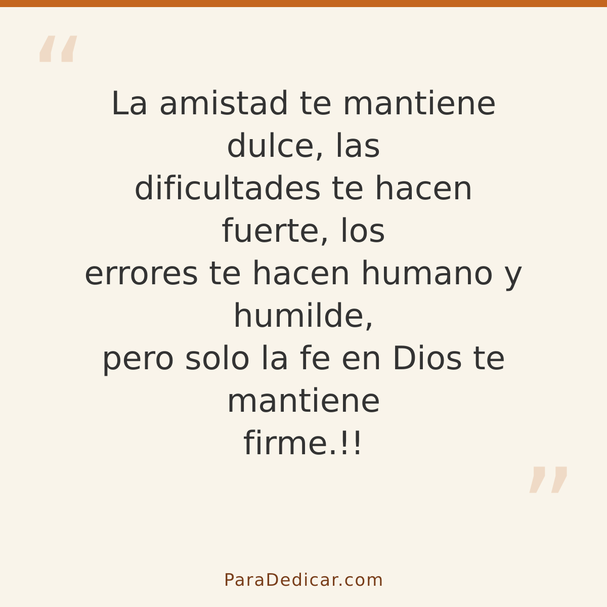 Frase para dedicar: La amistad te mantiene dulce, las dificultades te hacen fuerte, los errores te hacen humano y humilde, pero solo la fe e…