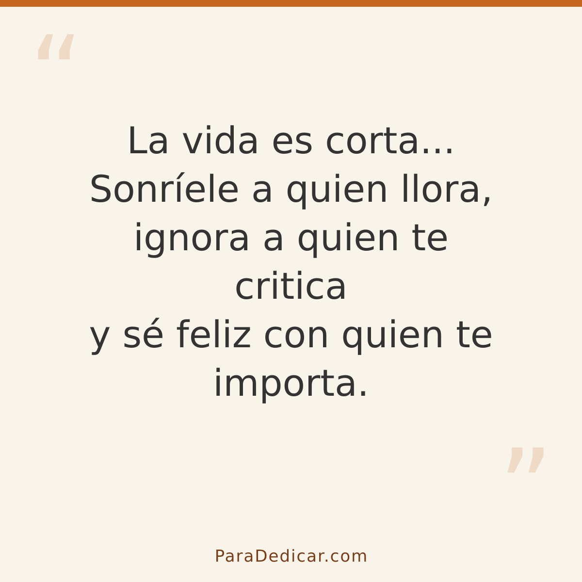 Frase para dedicar: La vida es corta... Sonríele a quien llora, ignora a quien te critica y sé feliz con quien te importa.