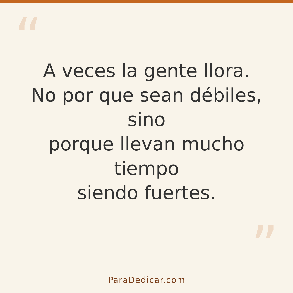 Frase para dedicar: A veces la gente llora. No por que sean débiles, sino porque llevan mucho tiempo siendo fuertes.