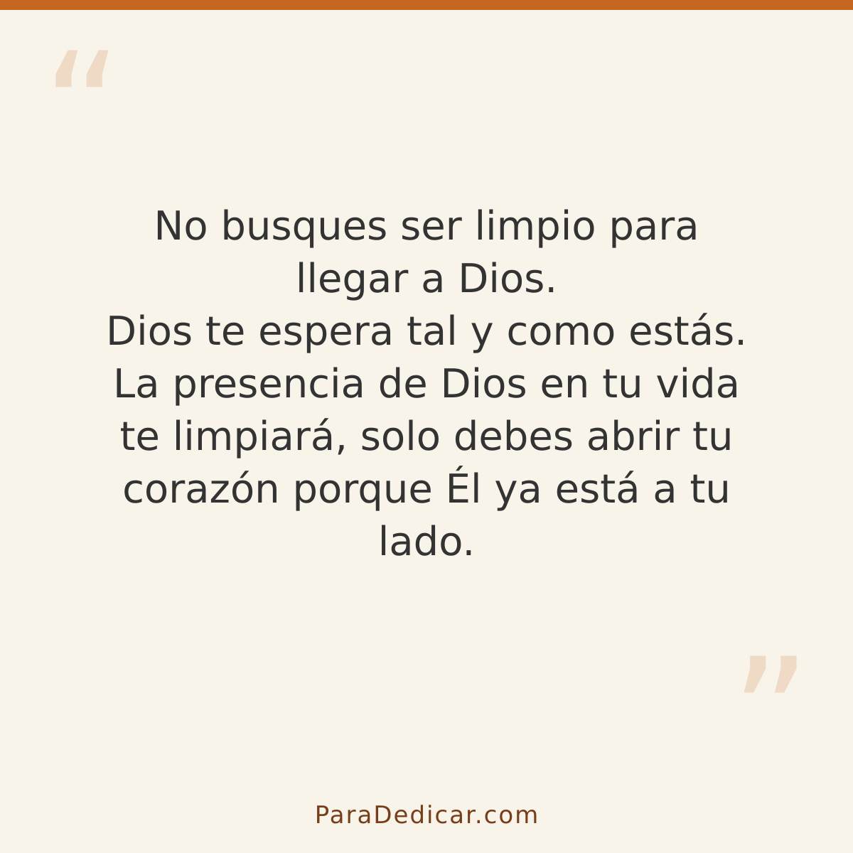 Frase para dedicar: No busques ser limpio para llegar a Dios. Dios te espera tal y como estás. La presencia de Dios en tu vida te limpiará,…