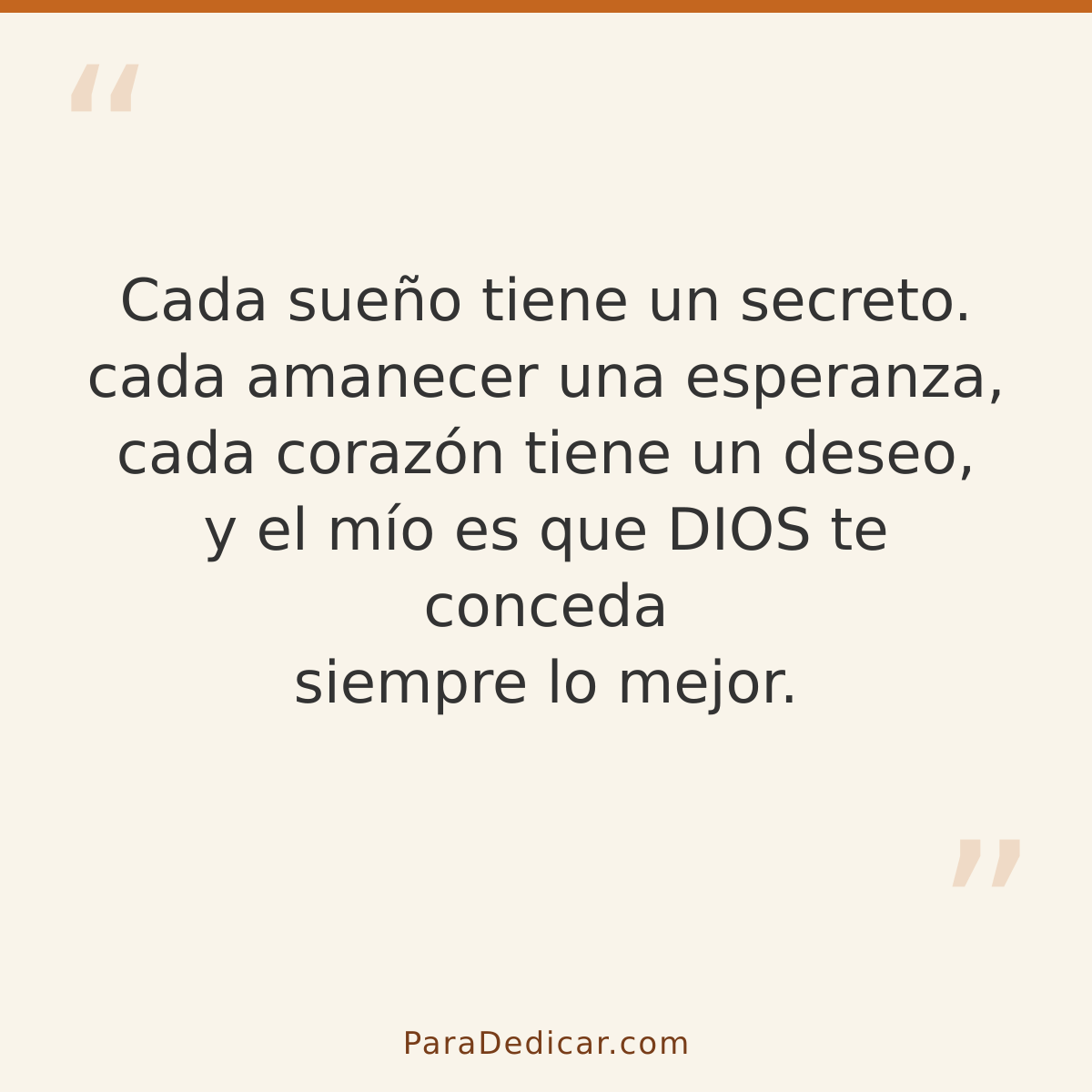 Frase para dedicar: Cada sueño tiene un secreto. cada amanecer una esperanza, cada corazón tiene un deseo, y el mío es que DIOS te conceda s…