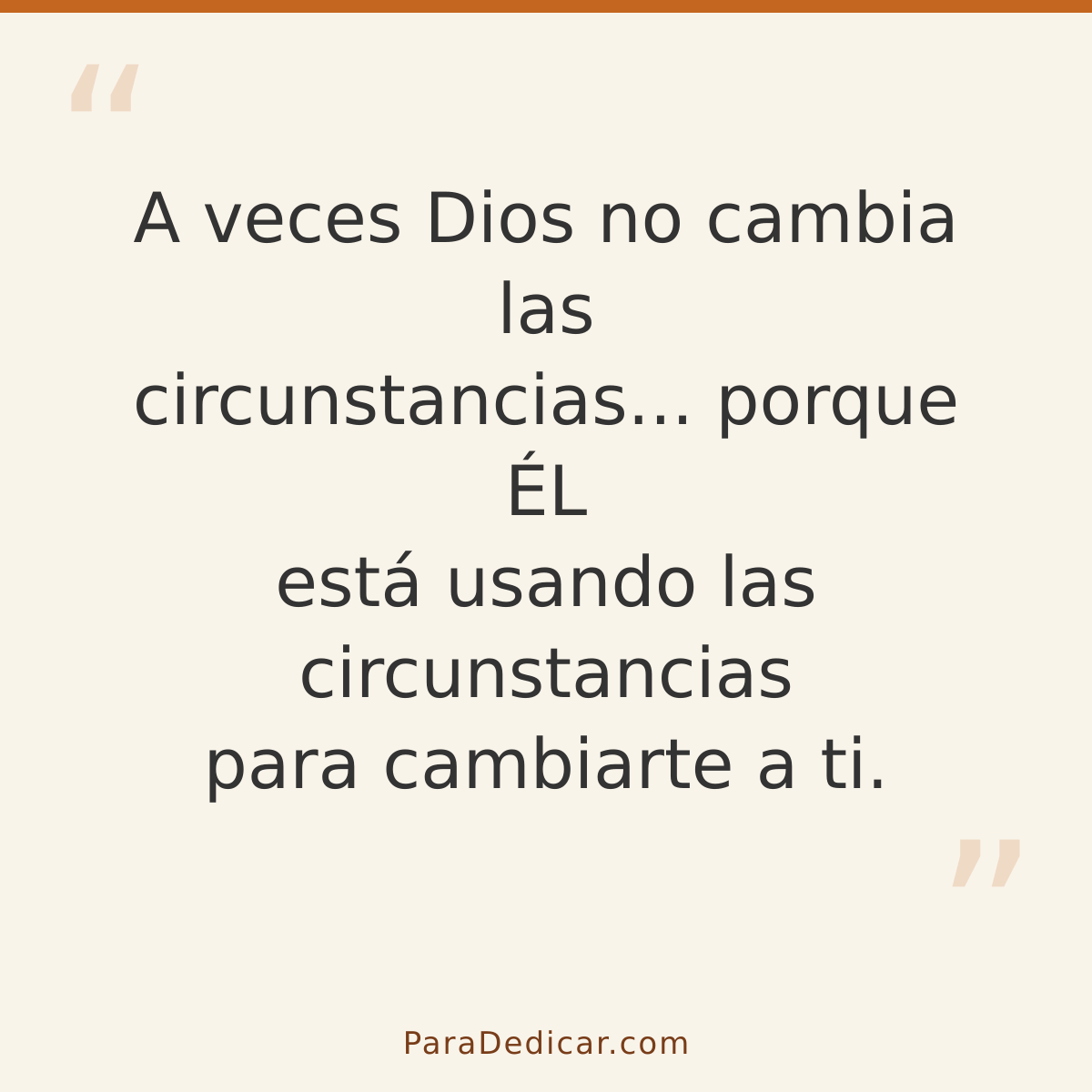 Frase para dedicar: A veces Dios no cambia las circunstancias... porque ÉL está usando las circunstancias para cambiarte a ti.