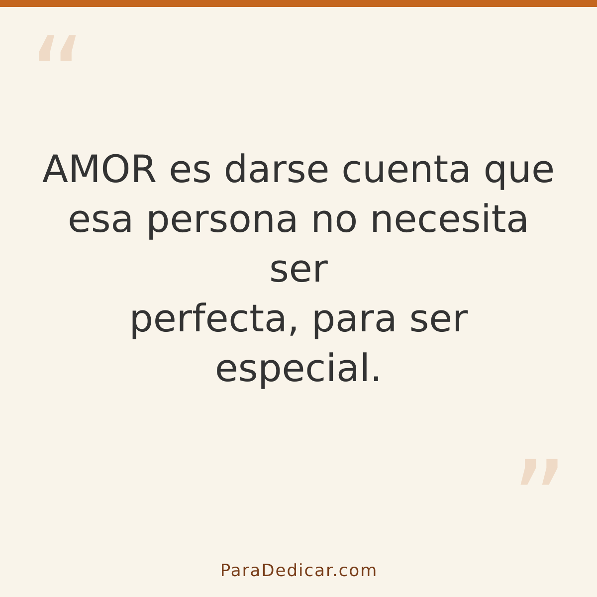Frase para dedicar: AMOR es darse cuenta que esa persona no necesita ser perfecta, para ser especial.