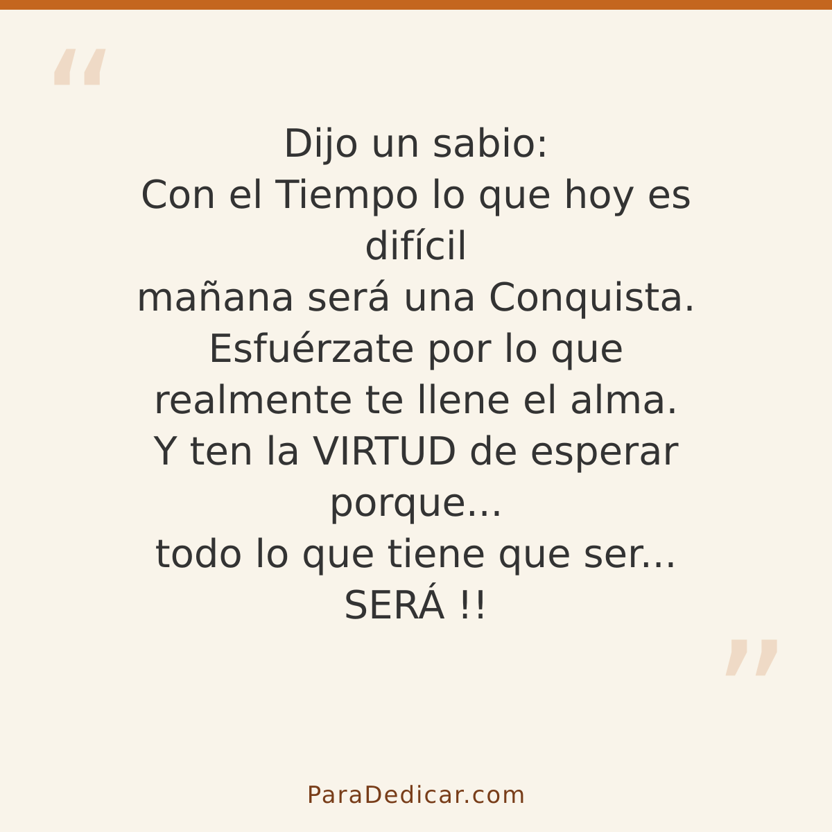 Frase para dedicar: Dijo un sabio: Con el Tiempo lo que hoy es difícil mañana será una Conquista. Esfuérzate por lo que realmente te llene e…