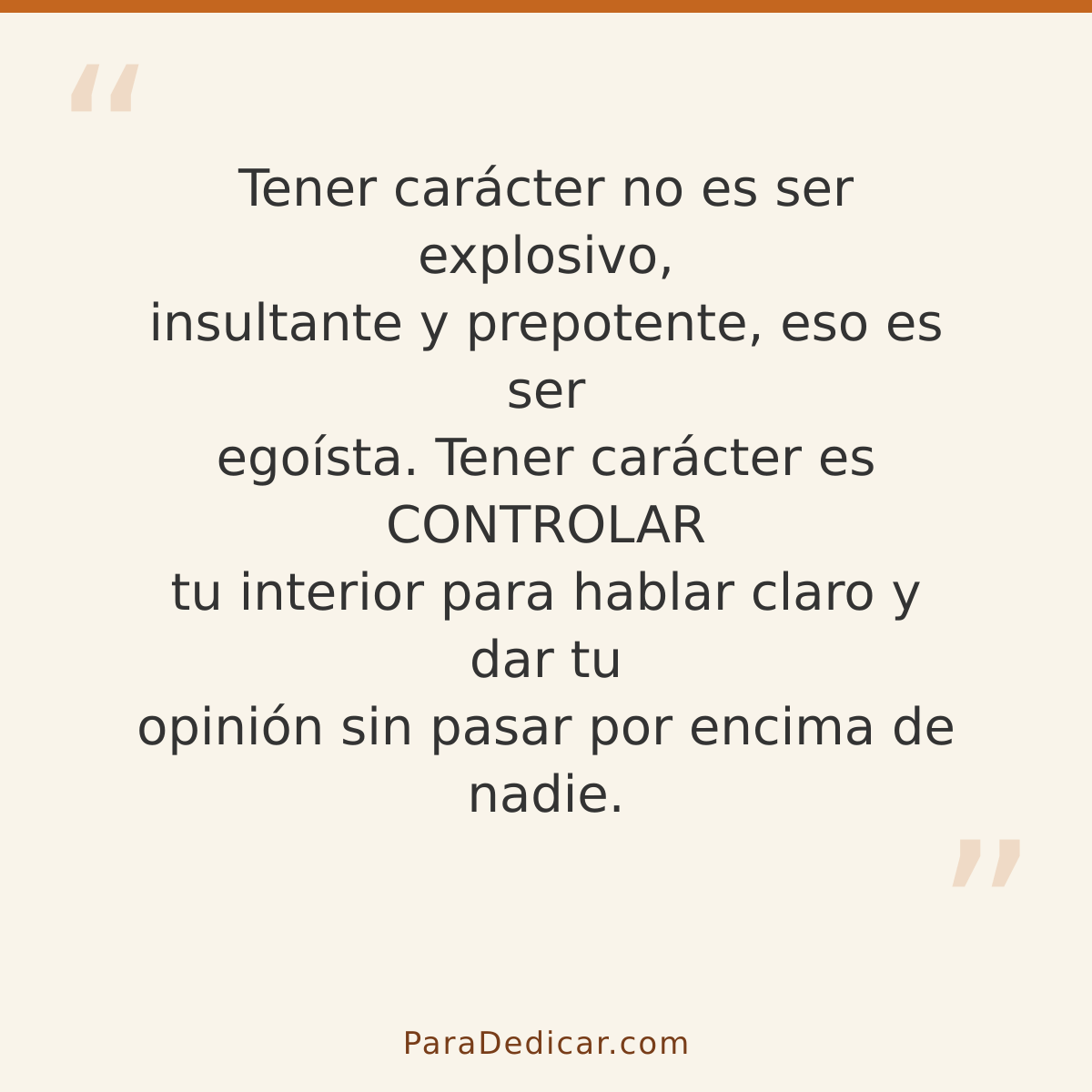 Frase para dedicar: Tener carácter no es ser explosivo, insultante y prepotente, eso es ser egoísta. Tener carácter es CONTROLAR tu interior…