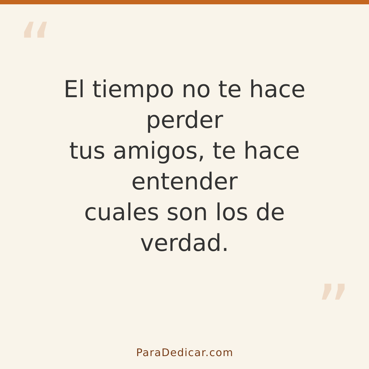 Frase para dedicar: El tiempo no te hace perder tus amigos, te hace entender cuales son los de verdad.