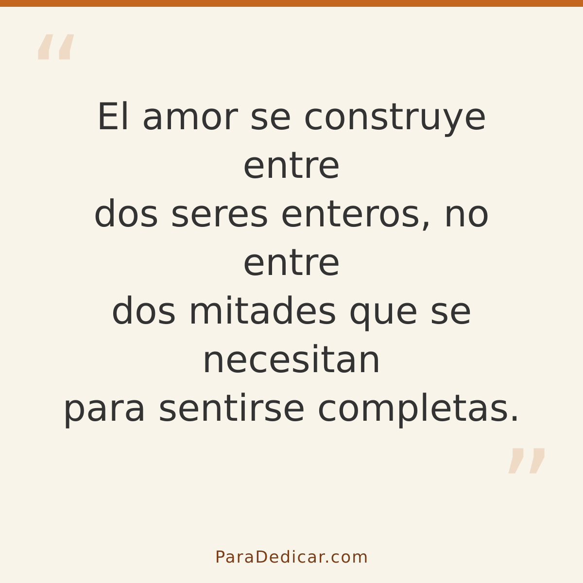 Frase para dedicar: El amor se construye entre dos seres enteros, no entre dos mitades que se necesitan para sentirse completas.