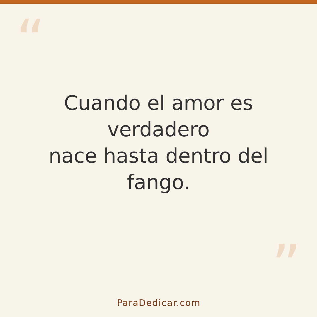 Frase para dedicar: Cuando el amor es verdadero nace hasta dentro del fango.