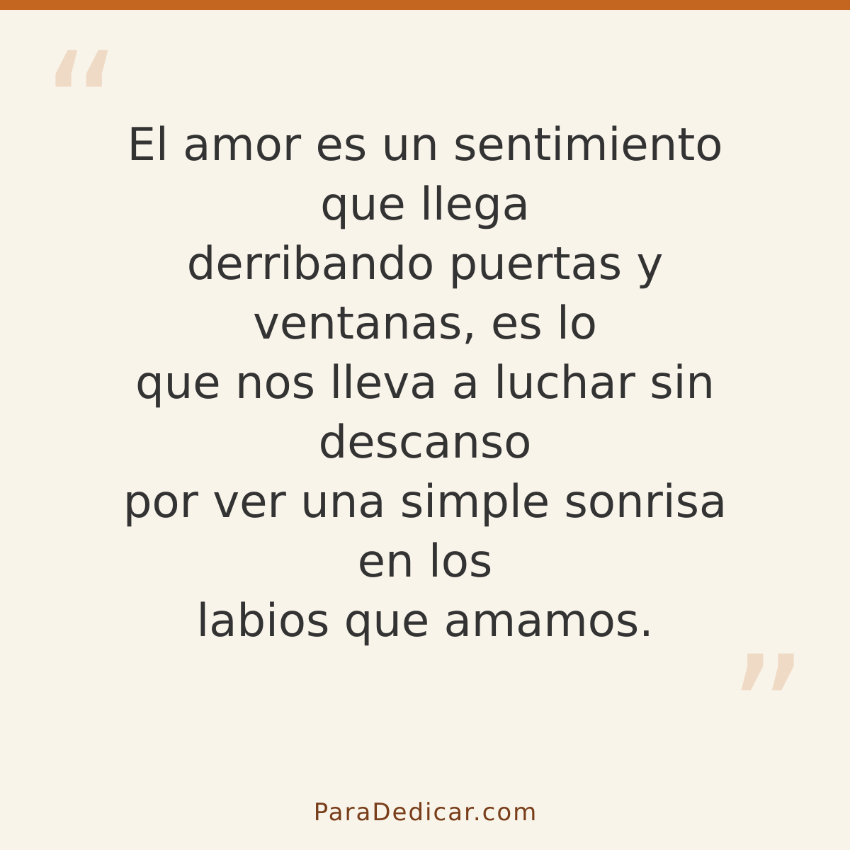 Frase para dedicar: El amor es un sentimiento que llega derribando puertas y ventanas, es lo que nos lleva a luchar sin descanso por ver una…